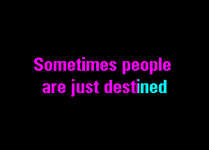 Sometimes people

are just destined