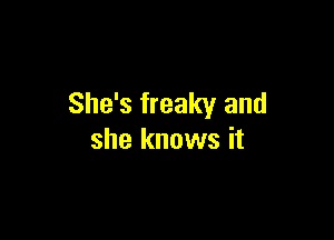 She's freaky and

she knows it