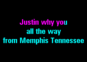 Justin why you

all the way
from Memphis Tennessee