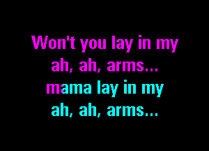 Won't you lay in my
ah, ah, arms...

mama lay in my
ah, ah. arms...