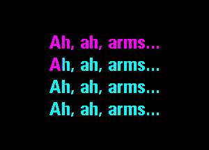 Ah, ah, arms...
Ah, ah, arms...

Ah. ah. arms...
Ah, ah, arms...