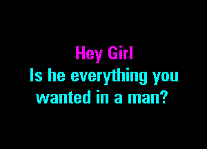 Hey Girl

Is he everything you
wanted in a man?
