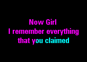 Now Girl

I remember everything
that you claimed