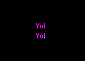Yo!
Yo!