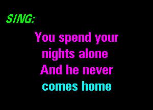 SlillGI

You spend your
nights alone

And he never
comes home