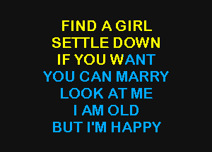 FIND AGIRL
SETTLE DOWN
IFYOU WANT

YOU CAN MARRY
LOOK AT ME
I AM OLD
BUT I'M HAPPY