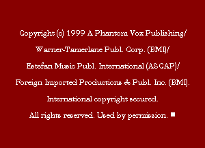 Copyright (c) 1999 A Phantom Vex Publishing9
WmTamm'lsnc Publ. Corp. (BMW
Emfm Music Publ. Inmn'onsl (AS CAPJl
Forugn Ixnporvod Pmducnbns 3c Publ. Inc. (EMU.
Inmn'onsl copyright Banned.

All rights named. Used by pmm'ssion. I