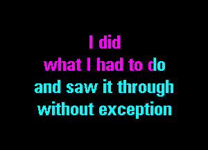 I did
what I had to do

and saw it through
without exception