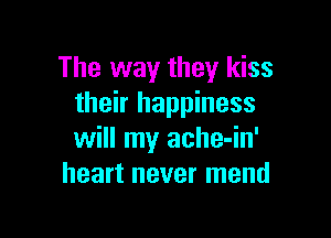 The way they kiss
their happiness

will my ache-in'
heart never mend