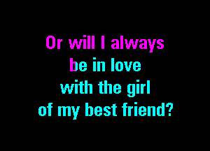 Or will I always
beinlove

with the girl
of my best friend?