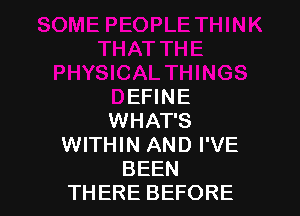 HYSICALTHINGS
DEFINE

WHAT'S
WITHIN AND I'VE
BEEN
THERE BEFORE