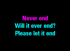 Never end

Will it ever end?
Please let it end