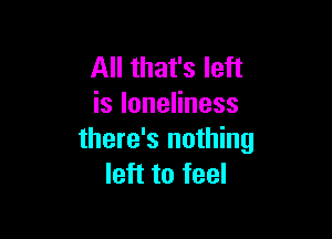 All that's left
isloneHness

there's nothing
left to feel