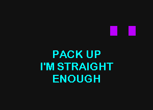 PACK UP

I'M STRAIGHT
ENOUGH