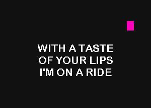 WITH A TASTE

OF YOUR LIPS
I'M ON A RIDE
