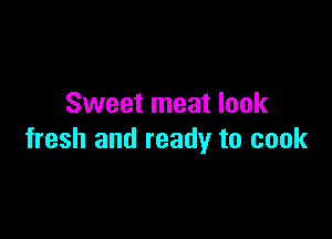 Sweet meat look

fresh and ready to cook