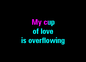 My cup

of love
is overflowing