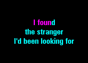 lfound

the stranger
I'd been looking for