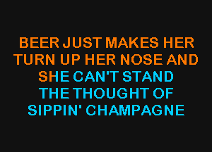 BEER JUST MAKES HER
TURN UP HER NOSE AND
SHECAN'T STAND
THETHOUGHT 0F
SIPPIN' CHAMPAGNE