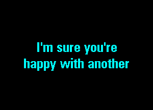 I'm sure you're

happy with another