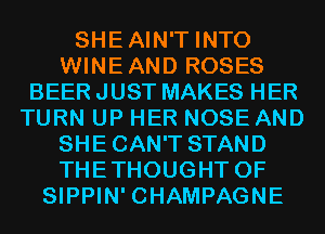 SHEAIN'T INTO
WINEAND ROSES
BEER JUST MAKES HER
TURN UP HER NOSE AND
SHECAN'T STAND
THETHOUGHT 0F
SIPPIN' CHAMPAGNE