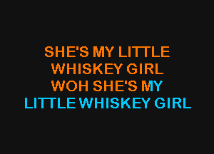 SHE'S MY LITTLE
WHISKEY GIRL

WOH SHE'S MY
LITTLEWHISKEY GIRL