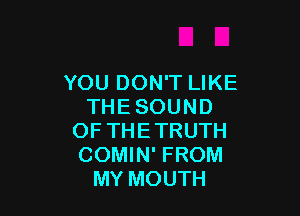 YOU DON'T LIKE
THESOUND

OF THE TRUTH
COMIN' FROM
MY MOUTH
