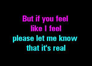 But if you feel
like I feel

please let me know
that it's real