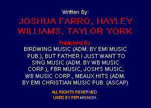 Written Byz

BIRDWING MUSIC (ADM. BY EMI MUSIC
PUB), BUT FATHER I JUST WANT TO
SING MUSIC (ADM. BYWB MUSIC
CORP), FBR MUSIC, JOSH'S MUSIC,
WB MUSIC CORP, MEAUX HITS (ADM
BY EMI CHRISTIAN MUSIC PUBV (ASCAP)

FLL RIGHTS RESERVED.
USED BY PER MISSION,