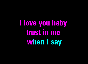 I love you baby

trust in me
when I say