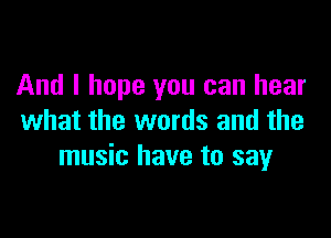 And I hope you can hear

what the words and the
music have to sayr