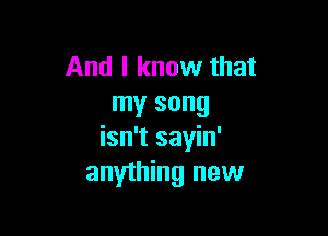 And I know that
my song

isn't sayin'
anything new