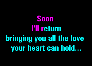 Soon
l1lreturn

bringing you all the love
your heart can hold...