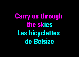 Carry us through
the skies

Les hicyclettes
de Belsize