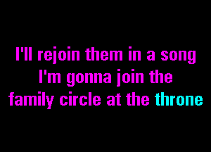 I'll reioin them in a song
I'm gonna ioin the
family circle at the throne