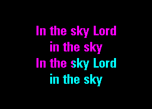 In the sky Lord
in the sky

In the sky Lord
in the sky