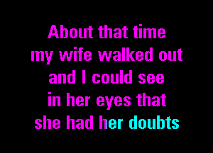 About that time
my wife walked out

and I could see
in her eyes that
she had her doubts