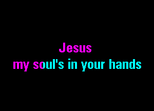 Jesus

my soul's in your hands