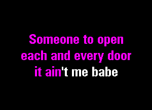 Someone to open

each and every door
it ain't me babe