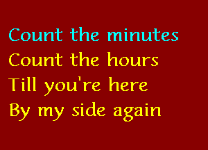 Count the minutes
Count the hours
Till you're here

By my side again