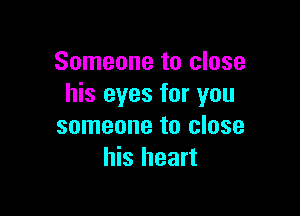 Someone to close
his eyes for you

someone to close
his heart