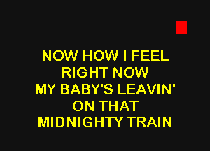 NOW HOW I FEEL
RIGHT NOW

MY BABY'S LEAVIN'

ON THAT
MIDNIGHTY TRAIN