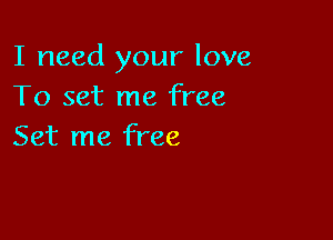 I need your love
To set me free

Set me free