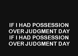 IF I HAD POSSESSION
OVERJUDGMENT DAY
IF I HAD POSSESSION
OVERJUDGMENT DAY