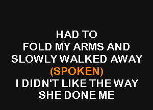 HADTO
FOLD MY ARMS AND
SLOWLY WALKED AWAY
(SPOKEN)

I DIDN'T LIKETHEWAY
SHEDONEME