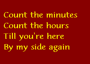 Count the minutes
Count the hours
Till you're here

By my side again