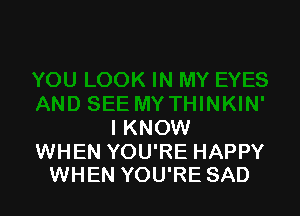 I KNOW

WHEN YOU'RE HAPPY
WHEN YOU'RE SAD