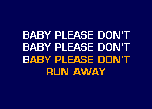 BABY PLEASE DON'T

BABY PLEASE DON'T

BABY PLEASE DON'T
RUN AWAY