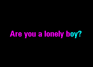 Are you a lonely boy?