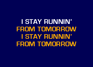 l STAY RUNNIN'
FROM TOMORROW
I STAY RUNNIN'
FROM TOMORROW

g